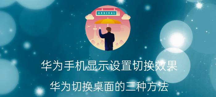 华为手机显示设置切换效果 华为切换桌面的三种方法？